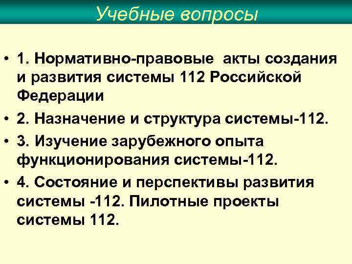 Учебные вопросы • 1. Нормативно-правовые акты создания и развития системы 112 Российской Федерации •