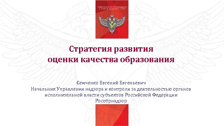 Стратегия развития оценки качества образования Семченко Евгений Евгеньевич Начальник Управления надзора и контроля за