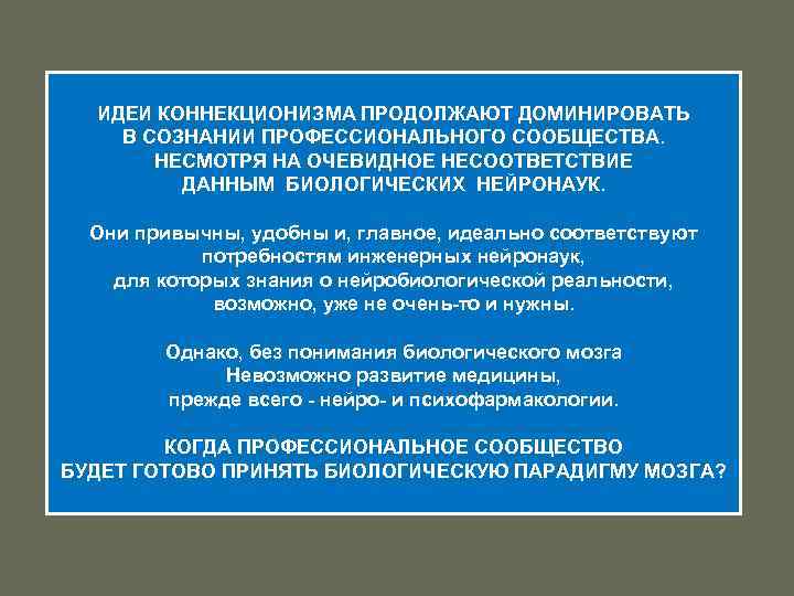 ИДЕИ КОННЕКЦИОНИЗМА ПРОДОЛЖАЮТ ДОМИНИРОВАТЬ В СОЗНАНИИ ПРОФЕССИОНАЛЬНОГО СООБЩЕСТВА. НЕСМОТРЯ НА ОЧЕВИДНОЕ НЕСООТВЕТСТВИЕ ДАННЫМ БИОЛОГИЧЕСКИХ