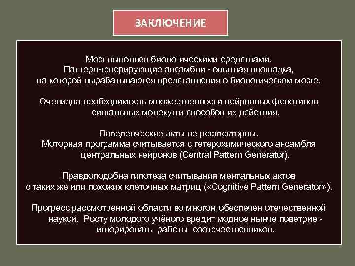 ЗАКЛЮЧЕНИЕ Мозг выполнен биологическими средствами. Паттерн-генерирующие ансамбли - опытная площадка, на которой вырабатываются представления