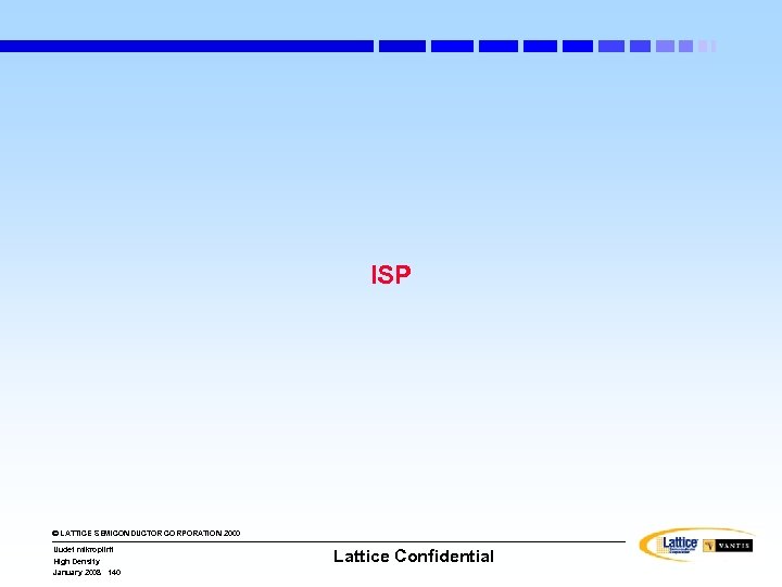 ISP © LATTICE SEMICONDUCTOR CORPORATION 2000 Uudet mikropiirit High Density January 2008 140 Lattice