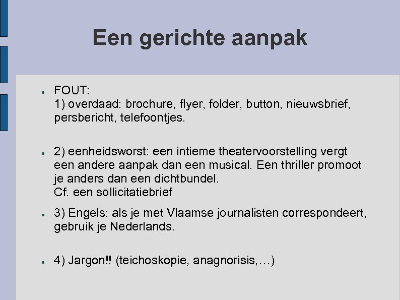 Een gerichte aanpak ● ● FOUT: 1) overdaad: brochure, flyer, folder, button, nieuwsbrief, persbericht,