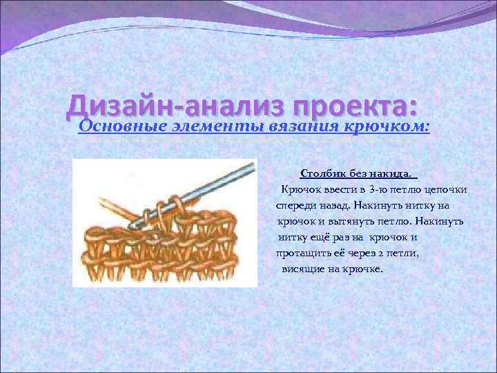 Дизайн-анализ проекта: Основные элементы вязания крючком: Столбик без накида. Крючок ввести в 3 -ю