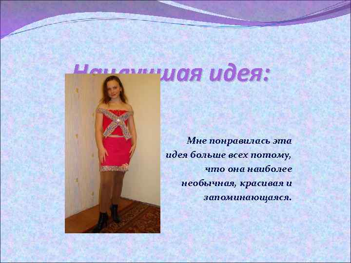 Наилучшая идея: Мне понравилась эта идея больше всех потому, что она наиболее необычная, красивая