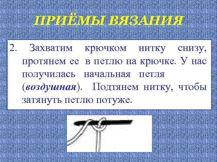 ПРИЁМЫ ВЯЗАНИЯ 2. Захватим крючком нитку снизу, протянем ее в петлю на крючке. У