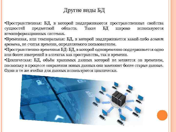 Другие виды БД • Пространственная: БД, в которой поддерживаются пространственные свойства сущностей предметной области.