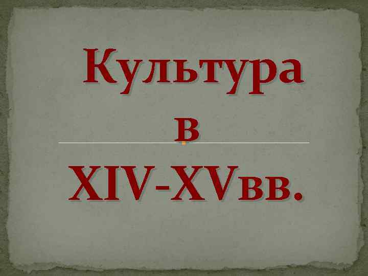 Культура в XIV-XVвв. 