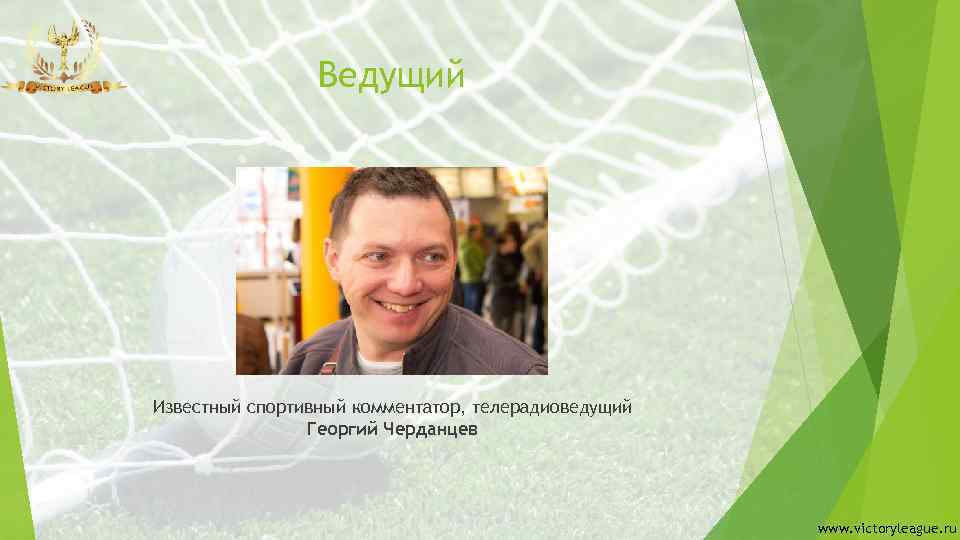 Ведущий Известный спортивный комментатор, телерадиоведущий Георгий Черданцев www. victoryleague. ru 