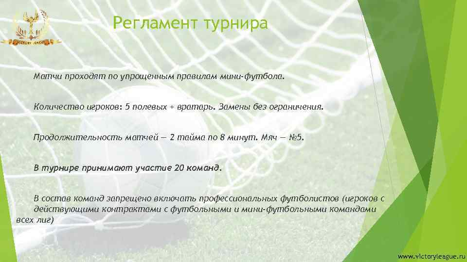 Регламент турнира Матчи проходят по упрощенным правилам мини-футбола. Количество игроков: 5 полевых + вратарь.