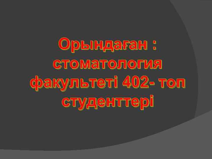 Орындаған : стоматология факультеті 402 - топ студенттері 