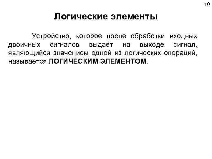 10 Логические элементы Устройство, которое после обработки входных двоичных сигналов выдаёт на выходе сигнал,