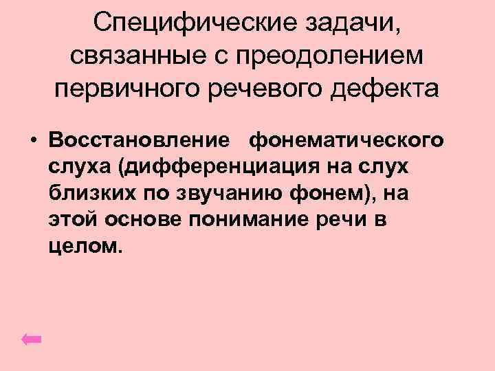 Специфические задачи, связанные с преодолением первичного речевого дефекта • Восстановление фонематического слуха (дифференциация на