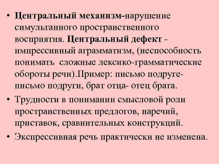  • Центральный механизм-нарушение симультанного пространственного восприятия. Центральный дефект импрессивный аграмматизм, (неспособность понимать сложные