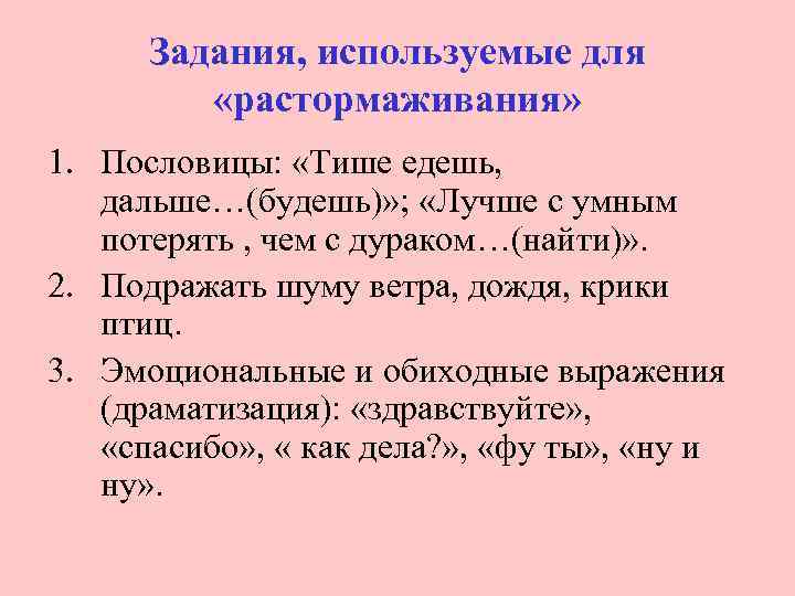 Задания, используемые для «растормаживания» 1. Пословицы: «Тише едешь, дальше…(будешь)» ; «Лучше с умным потерять