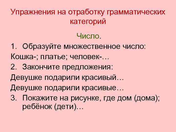 Упражнения на отработку грамматических категорий Число. 1. Образуйте множественное число: Кошка-; платье; человек-… 2.