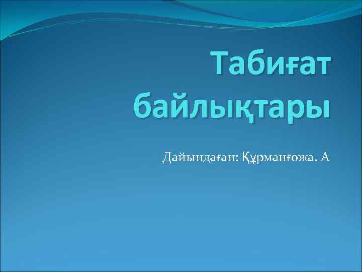 Табиғат байлықтары Дайындаған: Құрманғожа. А 