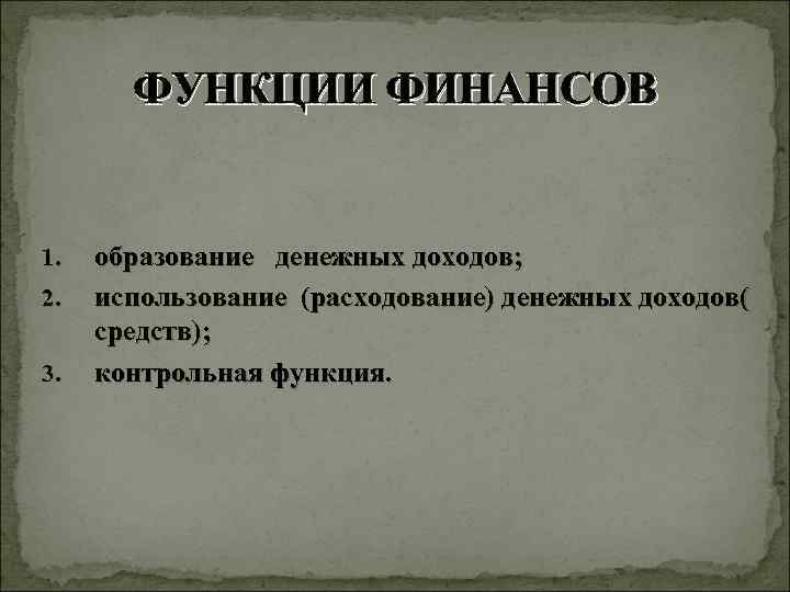 ФУНКЦИИ ФИНАНСОВ 1. 2. 3. образование денежных доходов; использование (расходование) денежных доходов( средств); контрольная