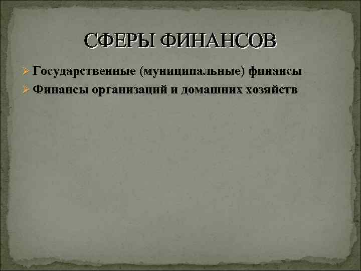 СФЕРЫ ФИНАНСОВ Ø Государственные (муниципальные) финансы Ø Финансы организаций и домашних хозяйств 