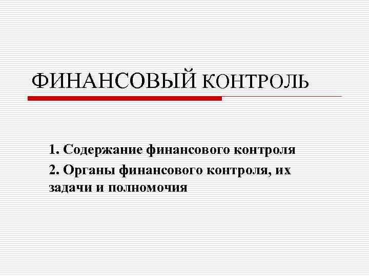 ФИНАНСОВЫЙ КОНТРОЛЬ 1. Содержание финансового контроля 2. Органы финансового контроля, их задачи и полномочия