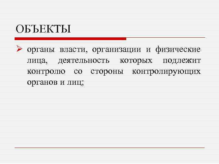 ОБЪЕКТЫ Ø органы власти, организации и физические лица, деятельность которых подлежит контролю со стороны