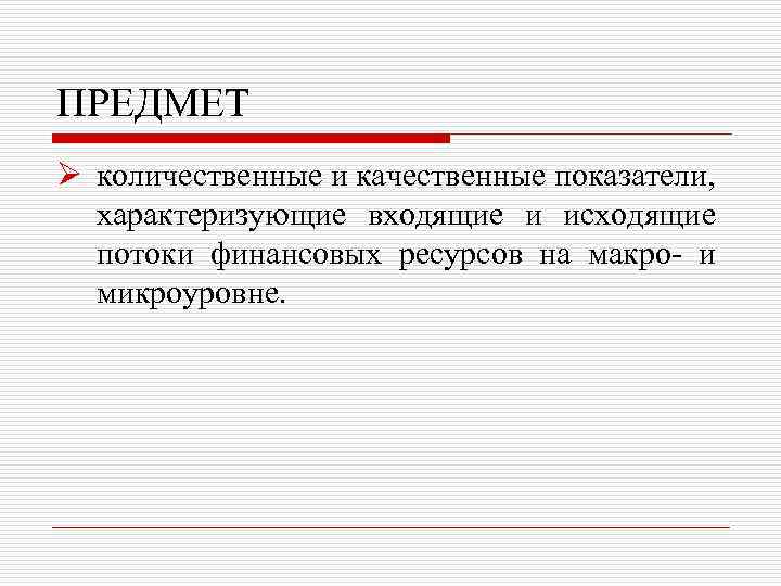 ПРЕДМЕТ Ø количественные и качественные показатели, характеризующие входящие и исходящие потоки финансовых ресурсов на