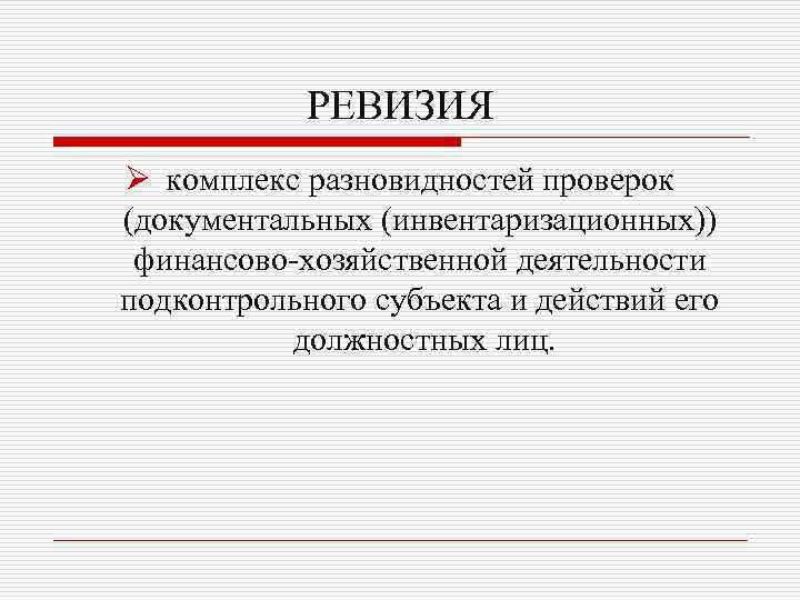 РЕВИЗИЯ Ø комплекс разновидностей проверок (документальных (инвентаризационных)) финансово-хозяйственной деятельности подконтрольного субъекта и действий его