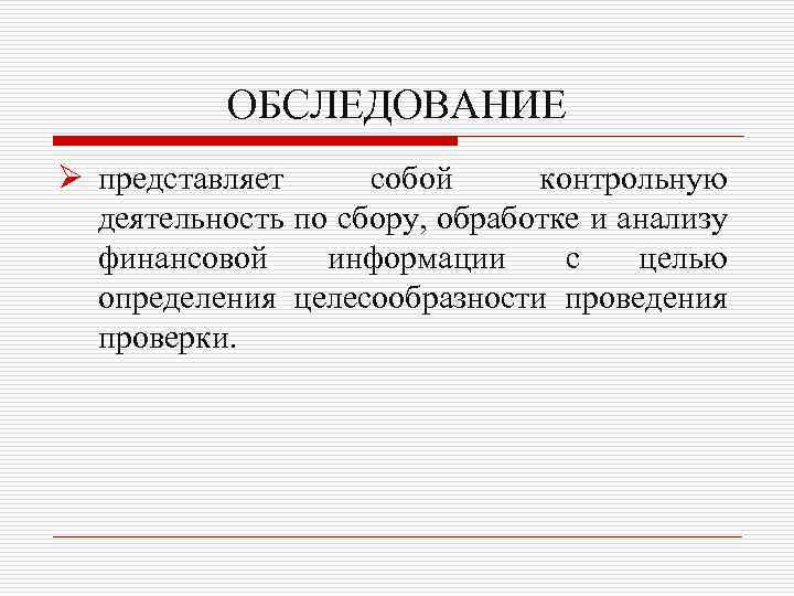ОБСЛЕДОВАНИЕ Ø представляет собой контрольную деятельность по сбору, обработке и анализу финансовой информации с