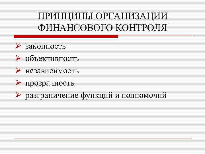ПРИНЦИПЫ ОРГАНИЗАЦИИ ФИНАНСОВОГО КОНТРОЛЯ Ø Ø Ø законность объективность независимость прозрачность разграничение функций и