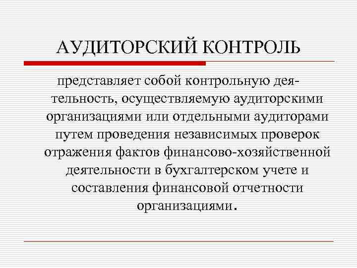 АУДИТОРСКИЙ КОНТРОЛЬ представляет собой контрольную деятельность, осуществляемую аудиторскими организациями или отдельными аудиторами путем проведения