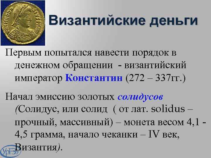 Византийские деньги Первым попытался навести порядок в денежном обращении - византийский император Константин (272