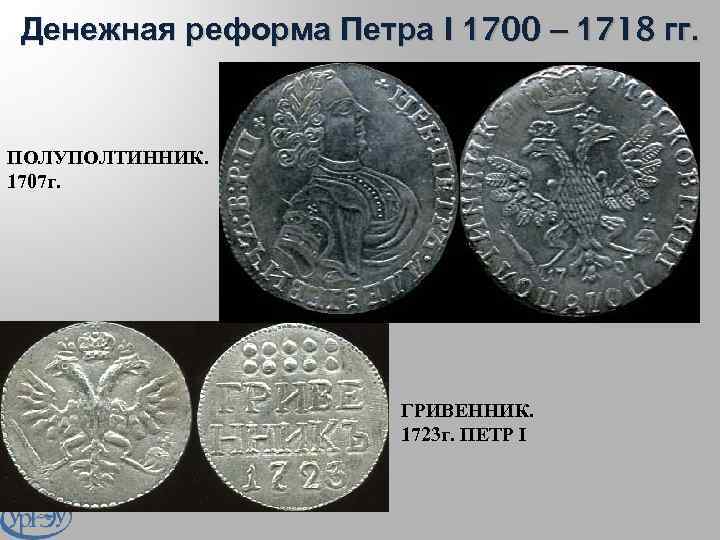 Денежная реформа Петра I 1700 – 1718 гг. ПОЛУПОЛТИННИК. 1707 г. ГРИВЕННИК. 1723 г.