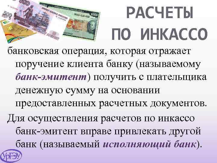 РАСЧЕТЫ ПО ИНКАССО банковская операция, которая отражает поручение клиента банку (называемому банк-эмитент) получить с