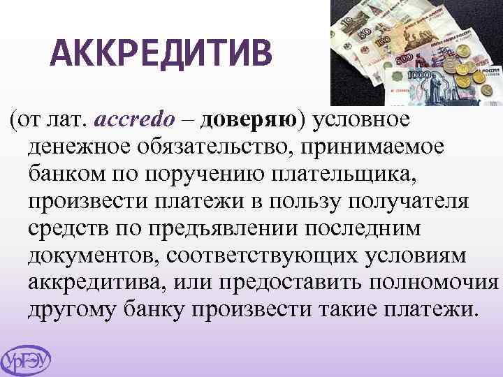 АККРЕДИТИВ (от лат. accredo – доверяю) условное денежное обязательство, принимаемое банком по поручению плательщика,