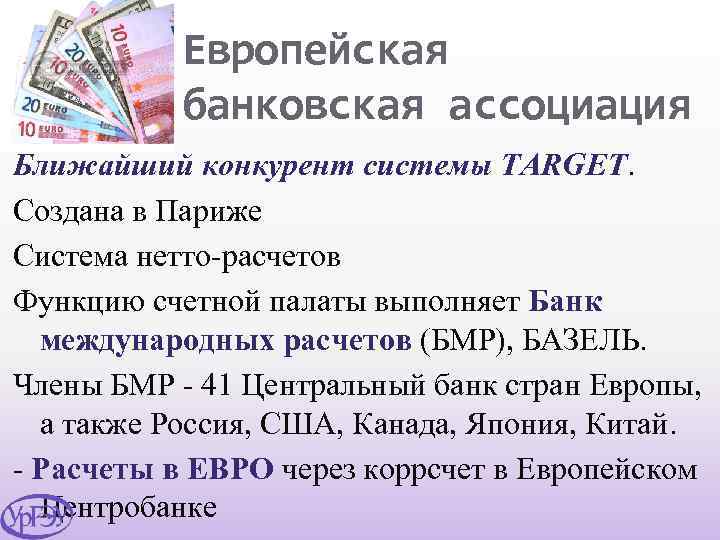 Европейская банковская ассоциация Ближайший конкурент системы TARGET. Создана в Париже Система нетто-расчетов Функцию счетной