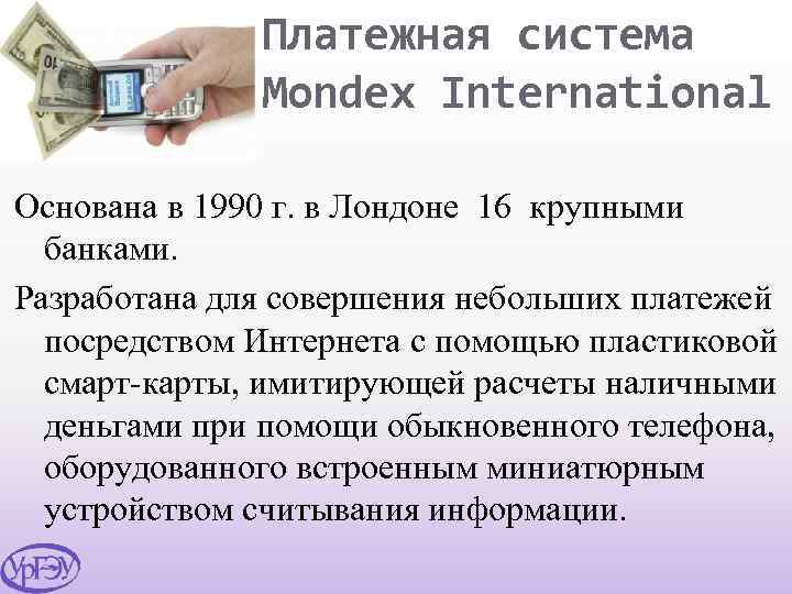 Платежная система Mondex International Основана в 1990 г. в Лондоне 16 крупными банками. Разработана