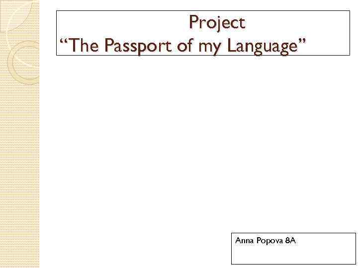 Project “The Passport of my Language” Anna Popova 8 A 
