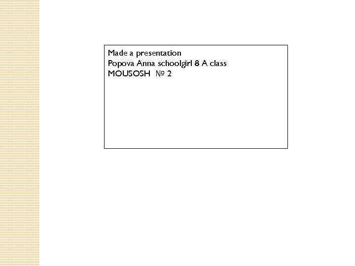 Made a presentation Popova Anna schoolgirl 8 A class MOUSOSH № 2 