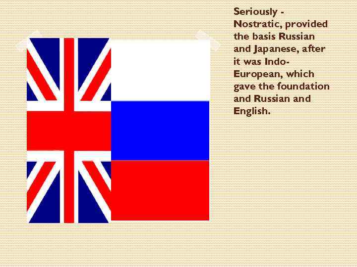 Seriously Nostratic, provided the basis Russian and Japanese, after it was Indo. European, which