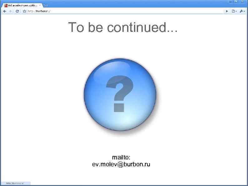 To be continued. . . mailto: ev. molev@burbon. ru 