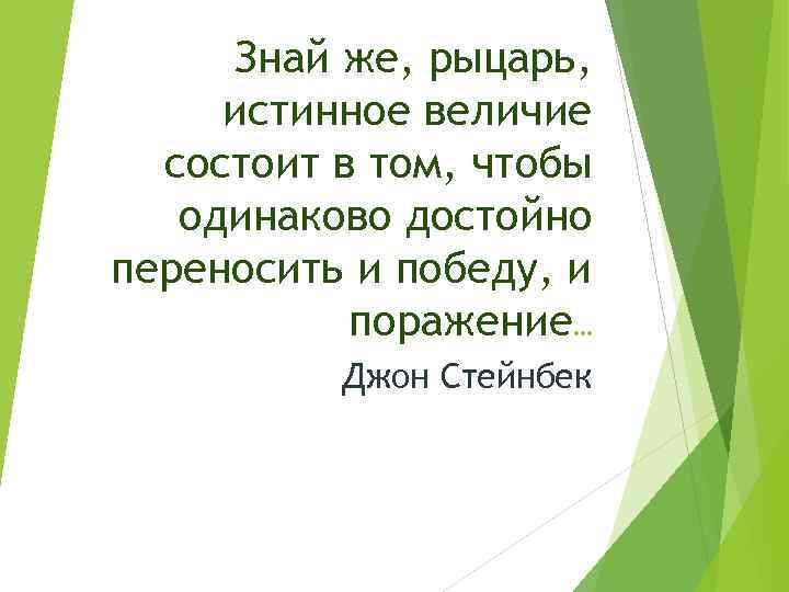 Знай же, рыцарь, истинное величие состоит в том, чтобы одинаково достойно переносить и победу,