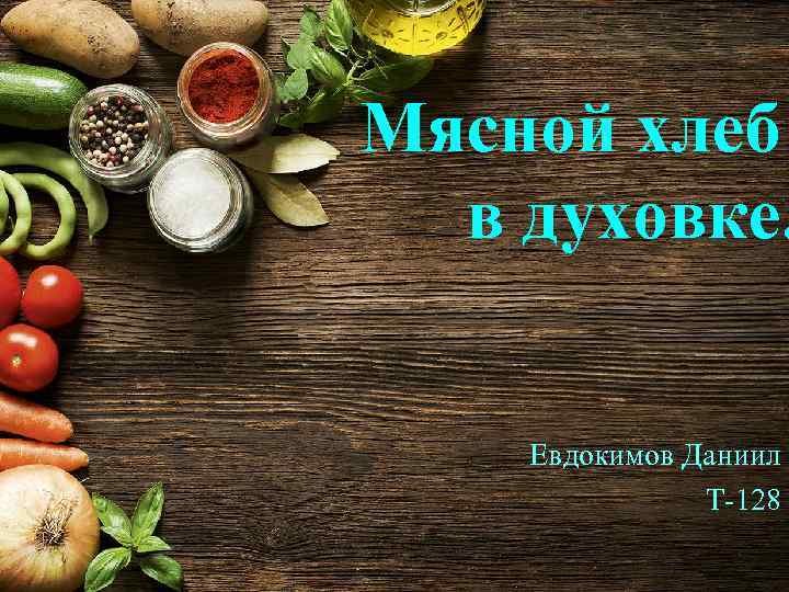 Мясной хлеб в духовке. Евдокимов Даниил Т-128 