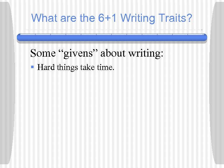 What are the 6+1 Writing Traits? Some “givens” about writing: § Hard things take