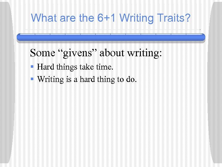 What are the 6+1 Writing Traits? Some “givens” about writing: § Hard things take