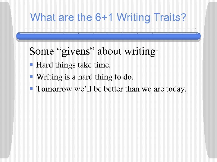 What are the 6+1 Writing Traits? Some “givens” about writing: § Hard things take