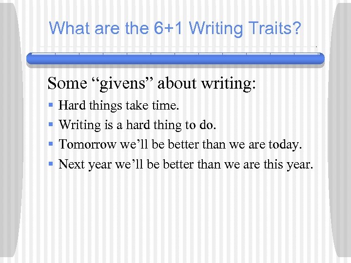 What are the 6+1 Writing Traits? Some “givens” about writing: § § Hard things