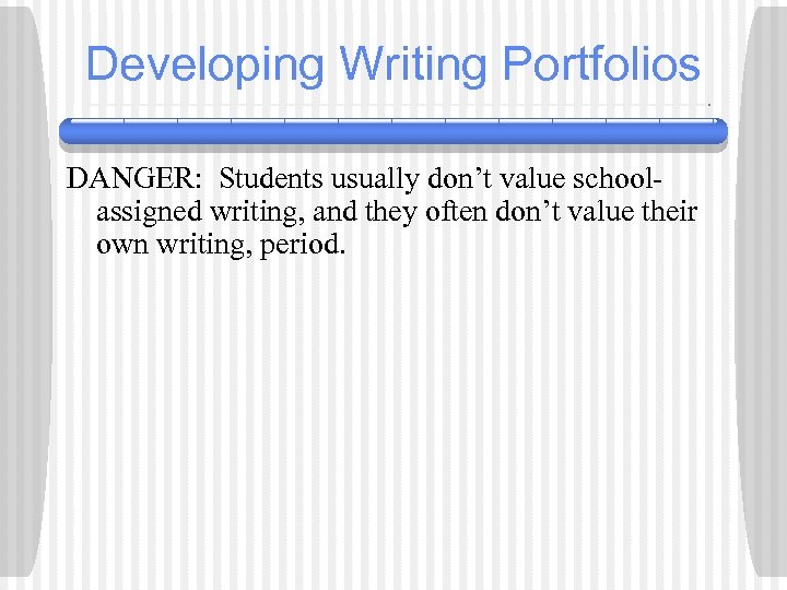 Developing Writing Portfolios DANGER: Students usually don’t value schoolassigned writing, and they often don’t