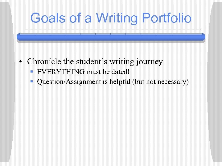 Goals of a Writing Portfolio • Chronicle the student’s writing journey § EVERYTHING must