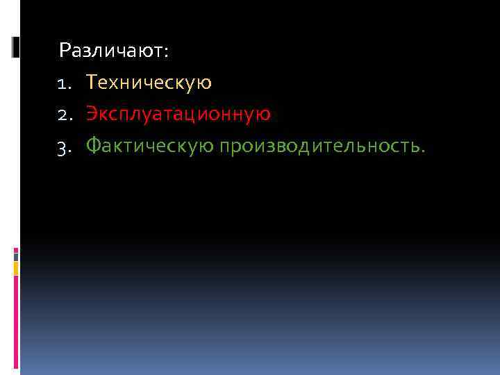 Различают: 1. Техническую 2. Эксплуатационную 3. Фактическую производительность. 