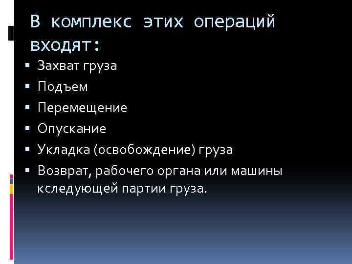 В комплекс этих операций входят: Захват гpуза Подъем Перемещение Опускание Укладка (освобождение) груза Возврат,