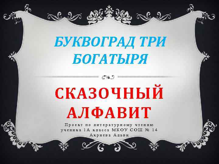 БУКВОГРАД ТРИ БОГАТЫРЯ СКАЗОЧНЫЙ АЛФАВИТ Проект по литературному чтению ученика 1 А класса МКОУ